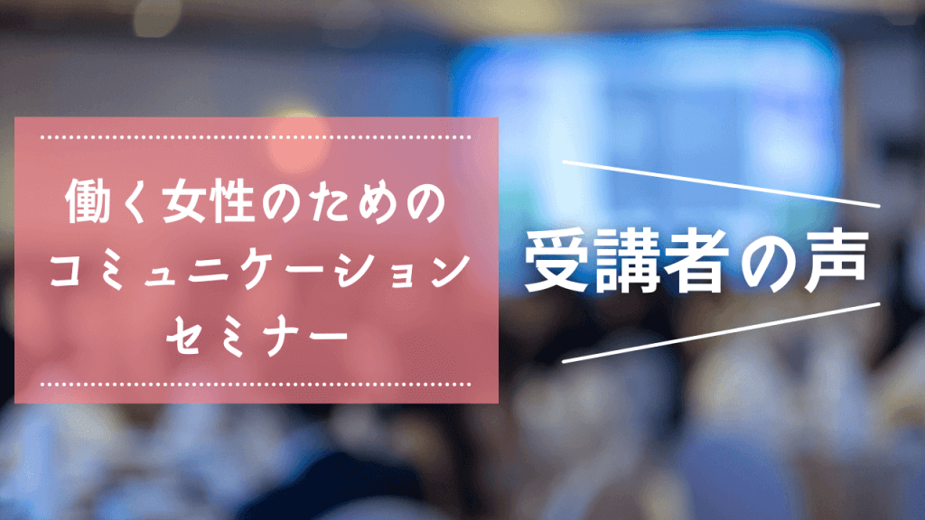 受講者の声　働く女性のためのコミュニケーション研修