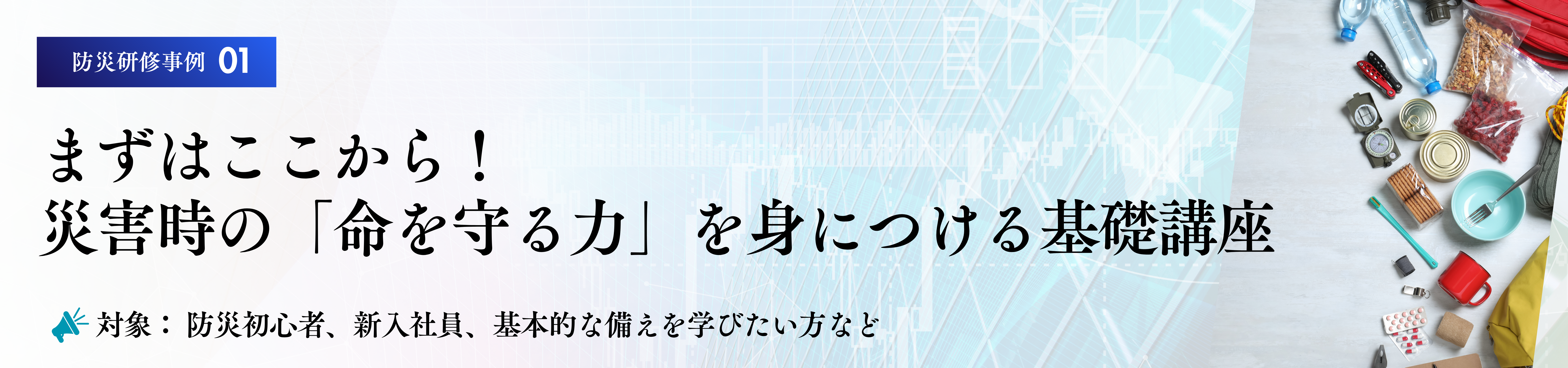 防災研修　カリキュラム事例
災害時の「命を守る力」を身につける基礎講座