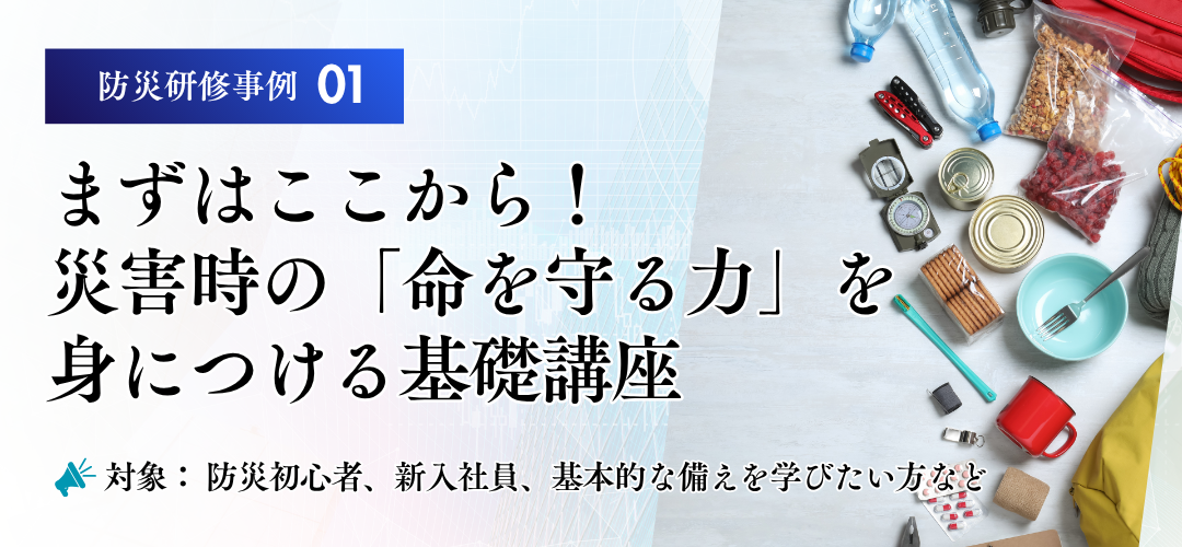 防災研修　カリキュラム事例
災害時の「命を守る力」を身につける基礎講座