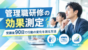 管理職研修の効果測定｜受講後90日で行動の変化を測る方法